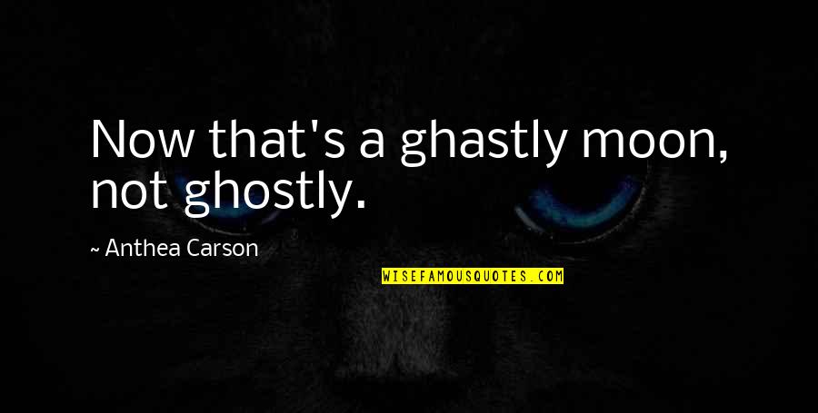 Carson's Quotes By Anthea Carson: Now that's a ghastly moon, not ghostly.