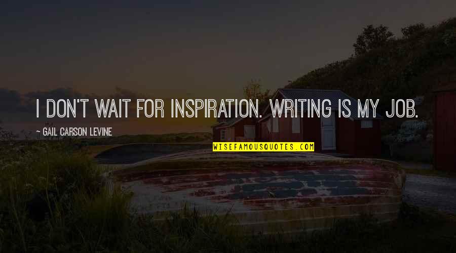 Carson's Quotes By Gail Carson Levine: I don't wait for inspiration. Writing is my