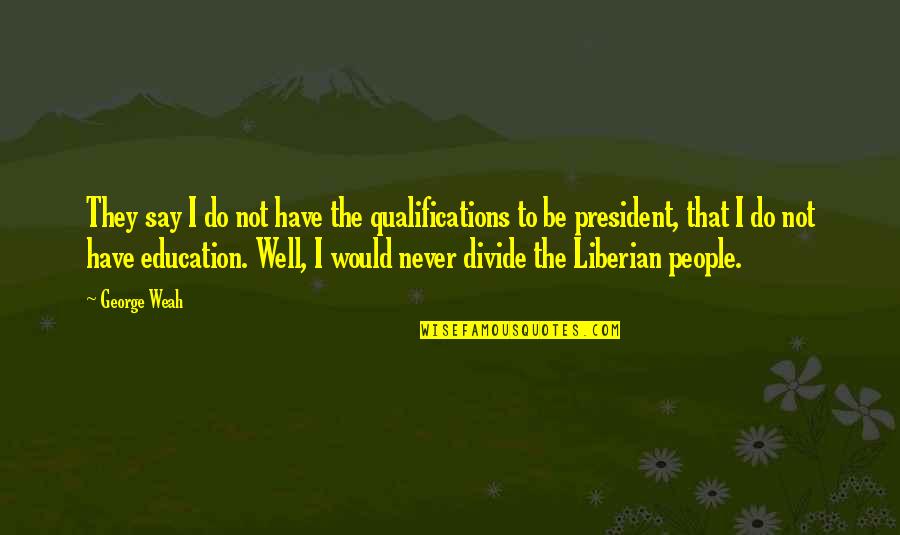 Carsort Quotes By George Weah: They say I do not have the qualifications Carsort Quotes By George Weah: They say I do not have the qualifications