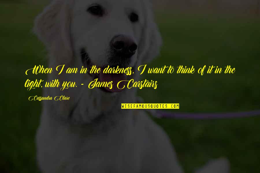 Carstairs Quotes By Cassandra Clare: When I am in the darkness, I want
