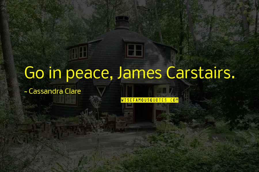 Carstairs Quotes By Cassandra Clare: Go in peace, James Carstairs.