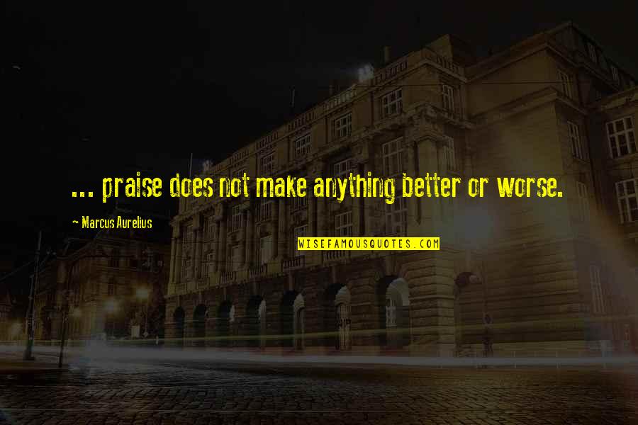 Carstar Quotes By Marcus Aurelius: ... praise does not make anything better or