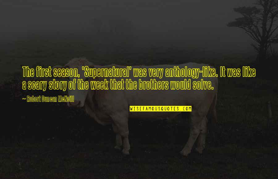 Carstarphen Quotes By Robert Duncan McNeill: The first season, 'Supernatural' was very anthology-like. It Carstarphen Quotes By Robert Duncan McNeill: The first season, 'Supernatural' was very anthology-like. It