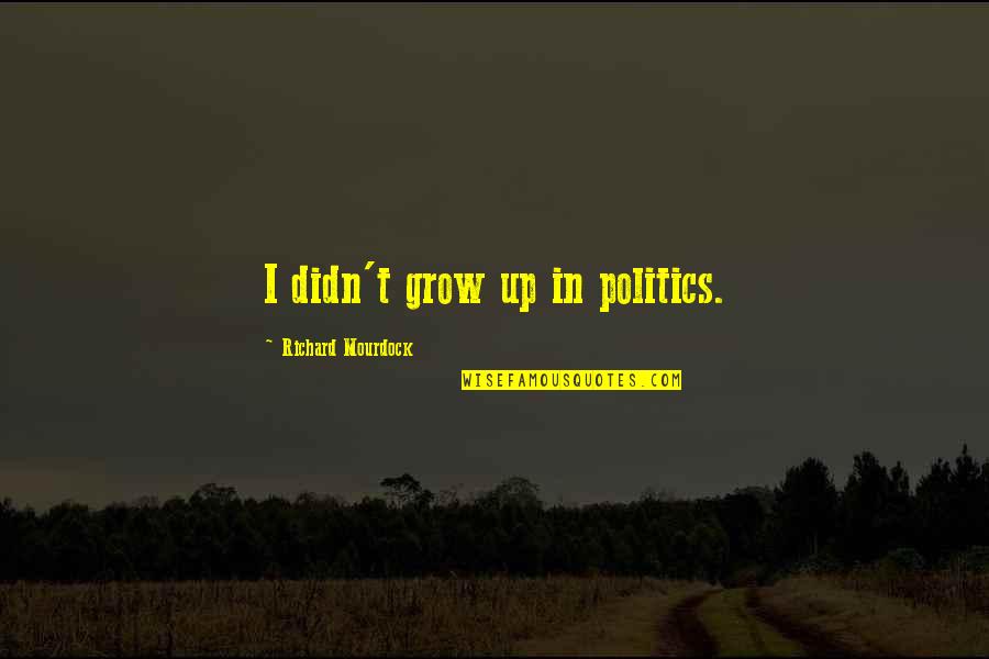 Carstead Quotes By Richard Mourdock: I didn't grow up in politics. Carstead Quotes By Richard Mourdock: I didn't grow up in politics.
