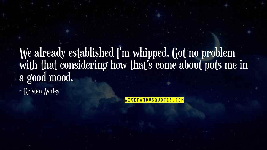Carsteads Quotes By Kristen Ashley: We already established I'm whipped. Got no problem Carsteads Quotes By Kristen Ashley: We already established I'm whipped. Got no problem