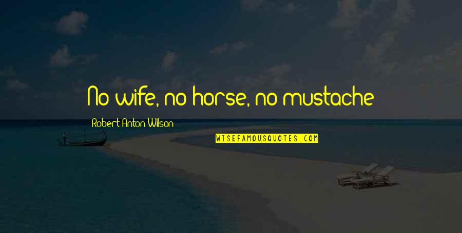 Carsten Holler Quotes By Robert Anton Wilson: No wife, no horse, no mustache