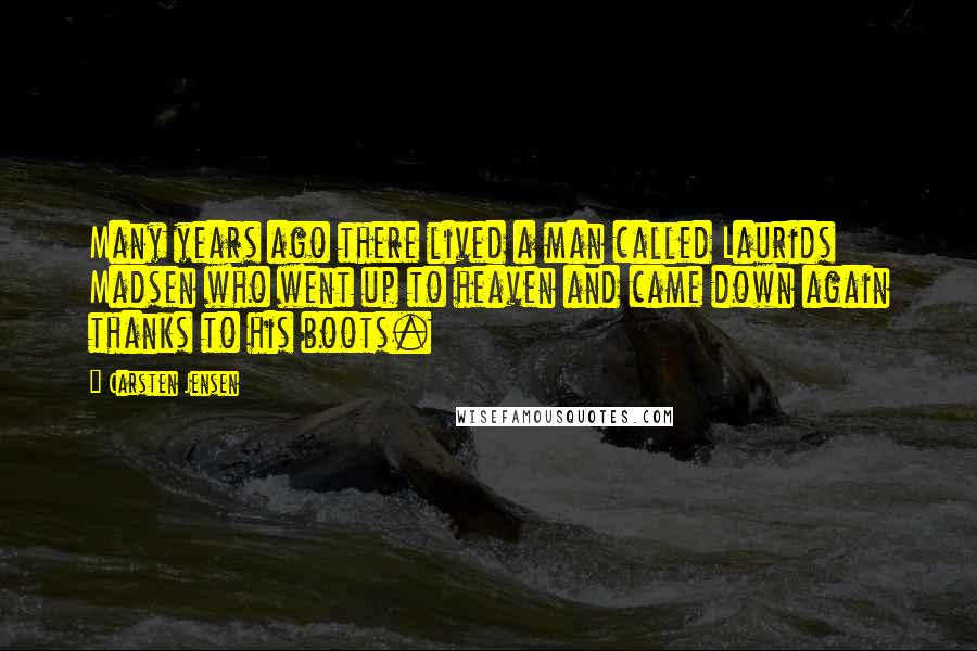 Carsten Jensen quotes: Many years ago there lived a man called Laurids Madsen who went up to heaven and came down again thanks to his boots.
