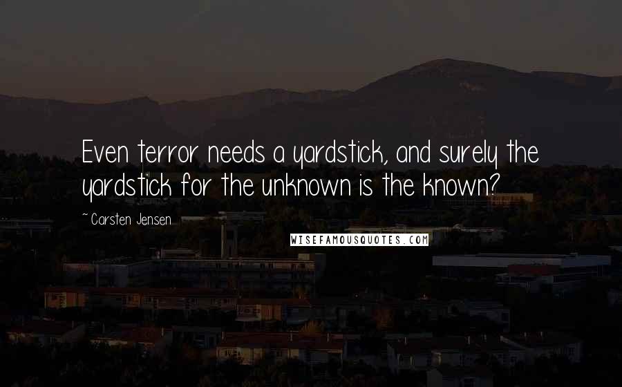 Carsten Jensen quotes: Even terror needs a yardstick, and surely the yardstick for the unknown is the known?