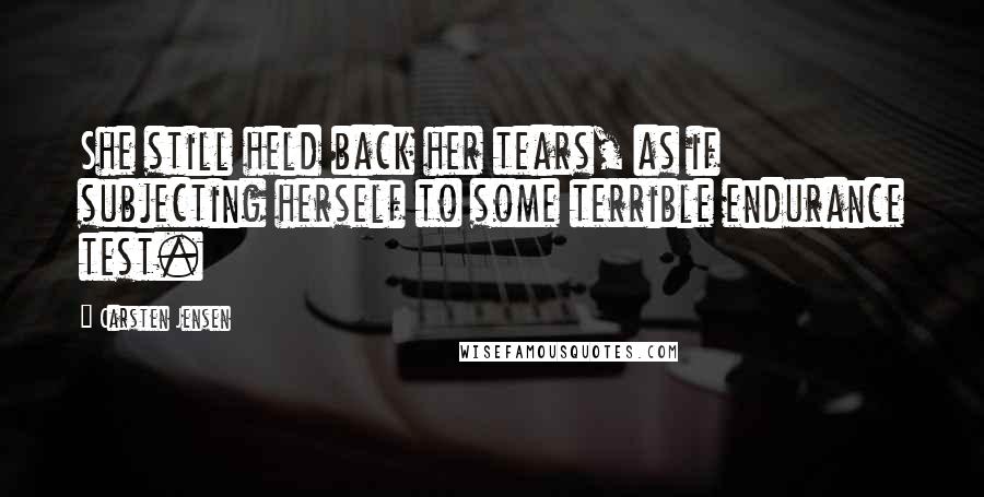 Carsten Jensen quotes: She still held back her tears, as if subjecting herself to some terrible endurance test.