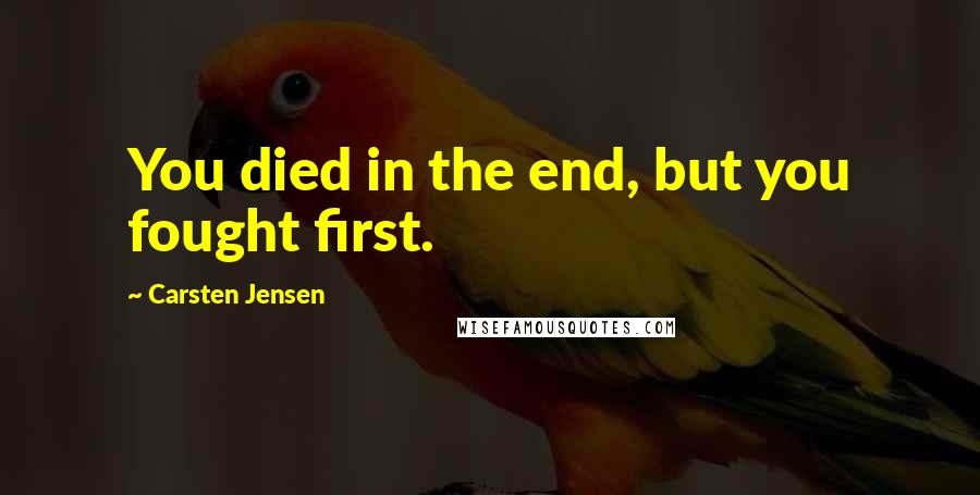 Carsten Jensen quotes: You died in the end, but you fought first.