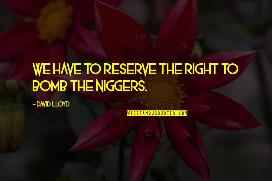 Carsten Norgaard Quotes By David Lloyd: We have to reserve the right to bomb Carsten Norgaard Quotes By David Lloyd: We have to reserve the right to bomb