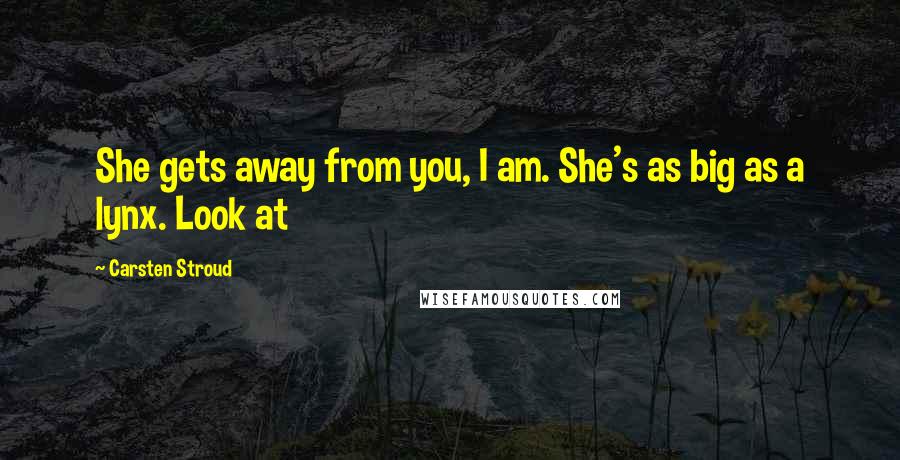 Carsten Stroud quotes: She gets away from you, I am. She's as big as a lynx. Look at