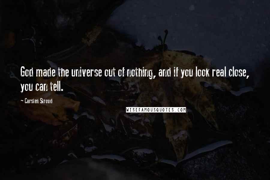 Carsten Stroud quotes: God made the universe out of nothing, and if you look real close, you can tell.