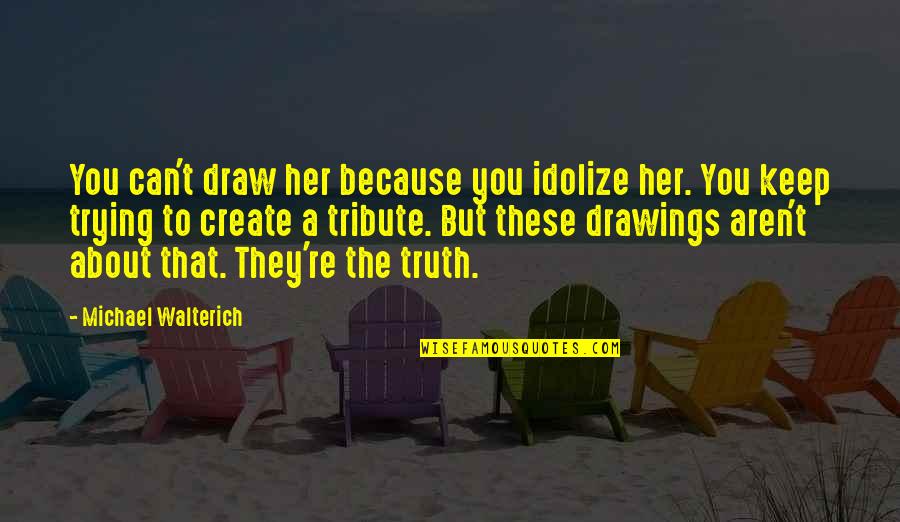Carstva Zivih Quotes By Michael Walterich: You can't draw her because you idolize her. Carstva Zivih Quotes By Michael Walterich: You can't draw her because you idolize her.