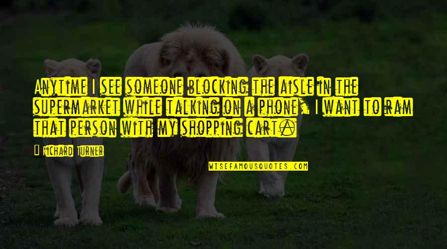 Cart 2 Quotes By Richard Turner: Anytime I see someone blocking the aisle in Cart 2 Quotes By Richard Turner: Anytime I see someone blocking the aisle in