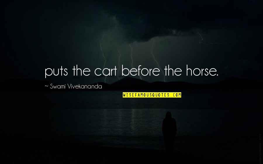 Cart Horse Quotes By Swami Vivekananda: puts the cart before the horse.