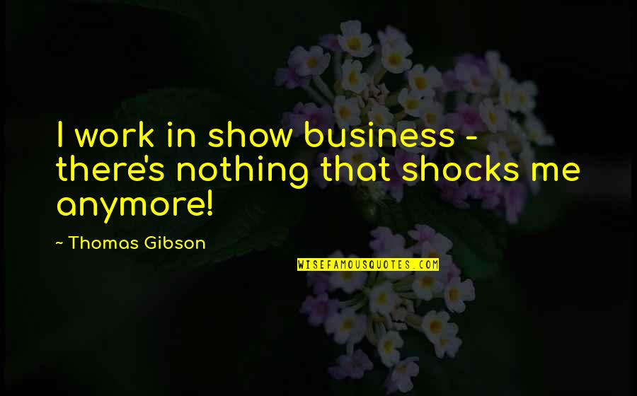 Cart Horses Pull Quotes By Thomas Gibson: I work in show business - there's nothing
