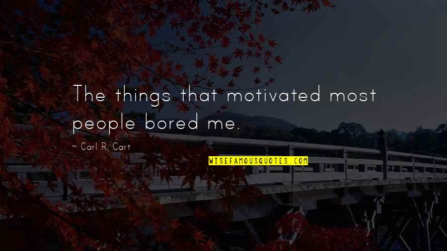 Cart Quotes By Carl R. Cart: The things that motivated most people bored me.