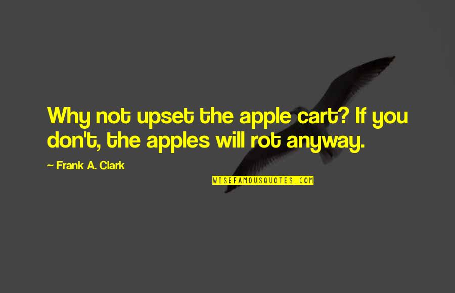 Cart Quotes By Frank A. Clark: Why not upset the apple cart? If you