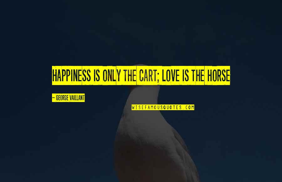 Cart Quotes By George Vaillant: Happiness is only the cart; love is the