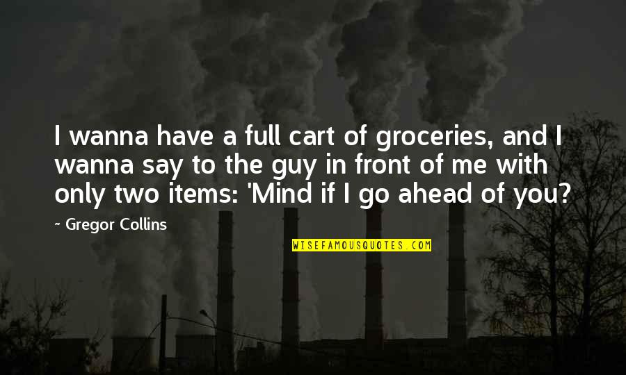 Cart Quotes By Gregor Collins: I wanna have a full cart of groceries,