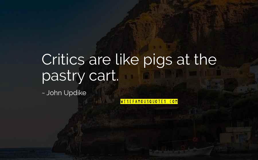 Cart Quotes By John Updike: Critics are like pigs at the pastry cart.
