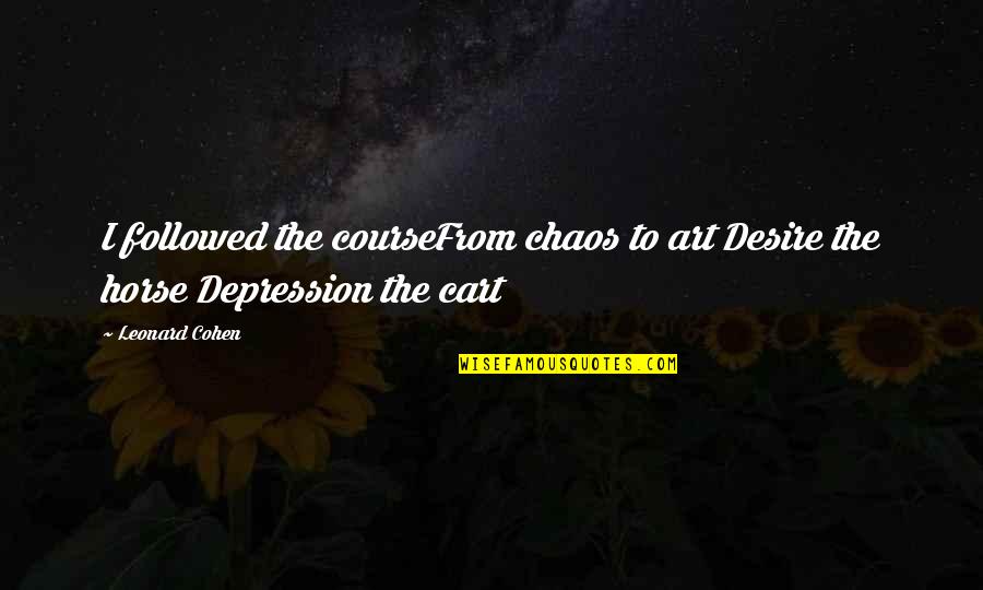 Cart Quotes By Leonard Cohen: I followed the courseFrom chaos to art Desire