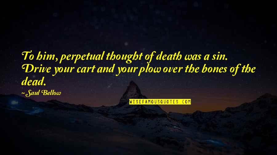 Cart Quotes By Saul Bellow: To him, perpetual thought of death was a