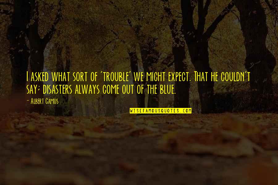 Cartarescu Nostalgia Quotes By Albert Camus: I asked what sort of 'trouble' we might Cartarescu Nostalgia Quotes By Albert Camus: I asked what sort of 'trouble' we might