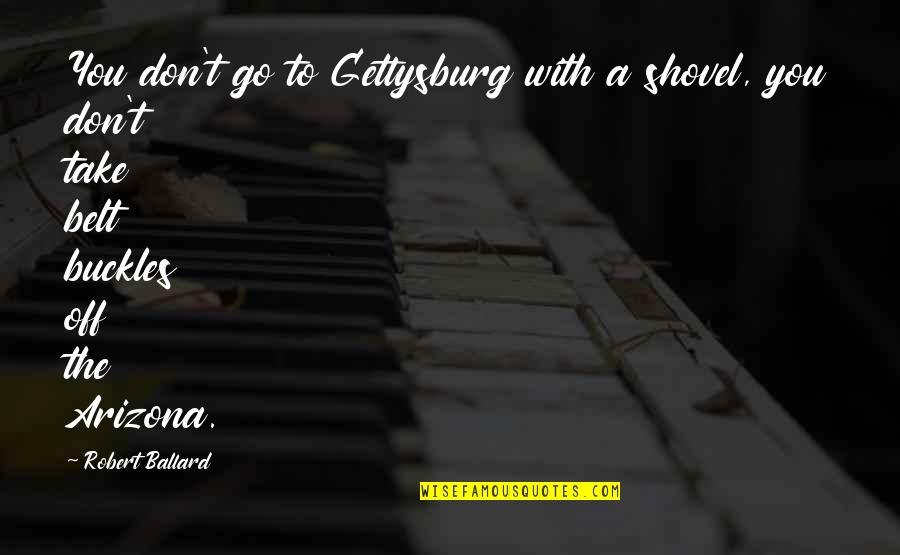 Cartel Delos Sapos Quotes By Robert Ballard: You don't go to Gettysburg with a shovel, Cartel Delos Sapos Quotes By Robert Ballard: You don't go to Gettysburg with a shovel,