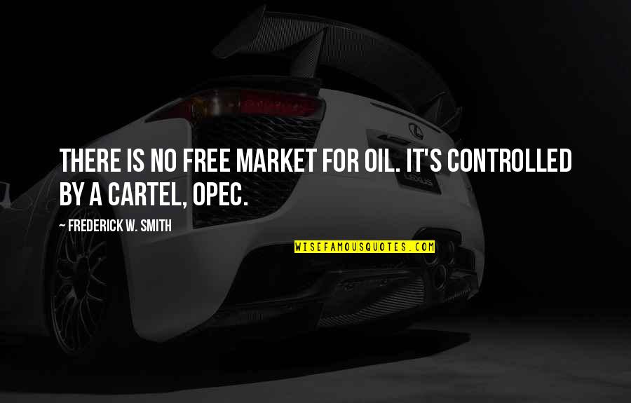 Cartel Quotes By Frederick W. Smith: There is no free market for oil. It's