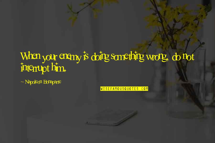 Carteland De Quotes By Napoleon Bonaparte: When your enemy is doing something wrong, do Carteland De Quotes By Napoleon Bonaparte: When your enemy is doing something wrong, do