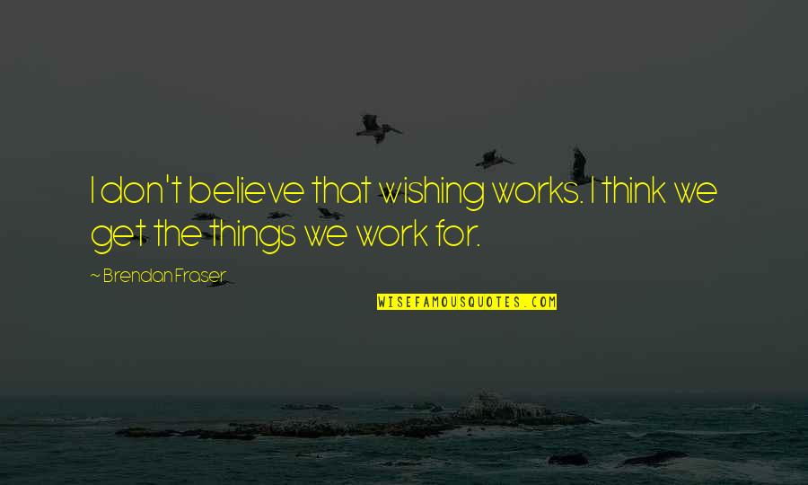 Cartelists Quotes By Brendan Fraser: I don't believe that wishing works. I think