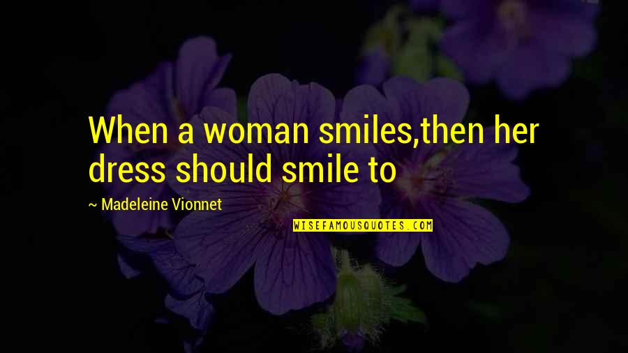 Cartellata Quotes By Madeleine Vionnet: When a woman smiles,then her dress should smile