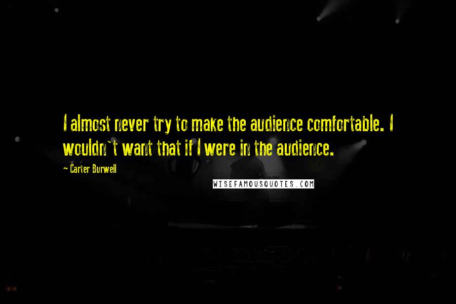 Carter Burwell quotes: I almost never try to make the audience comfortable. I wouldn't want that if I were in the audience.