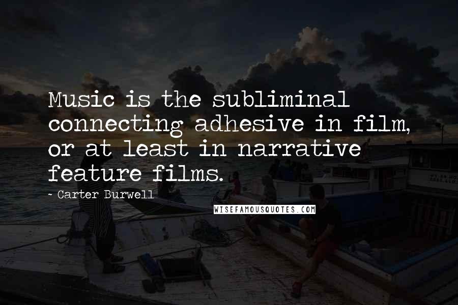 Carter Burwell quotes: Music is the subliminal connecting adhesive in film, or at least in narrative feature films.