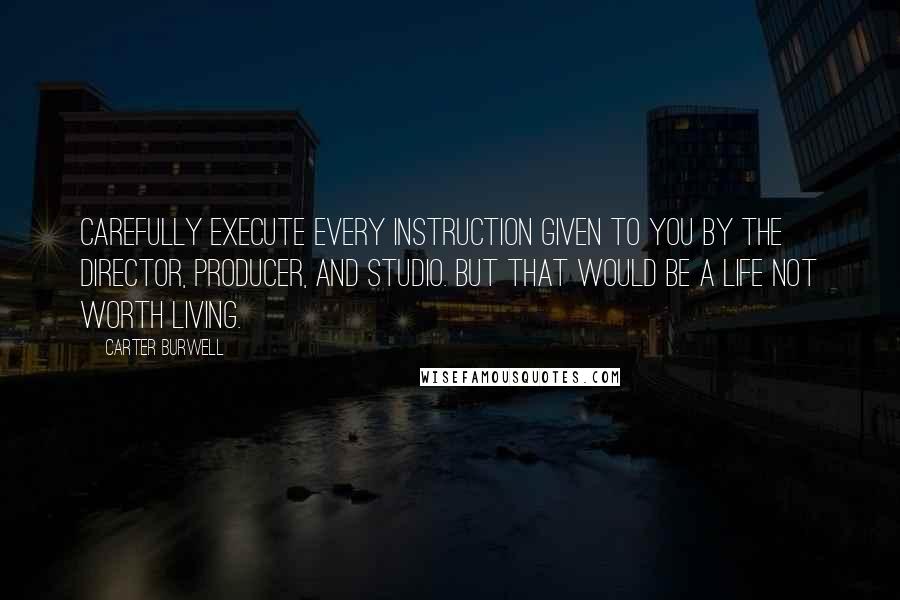 Carter Burwell quotes: Carefully execute every instruction given to you by the director, producer, and studio. But that would be a life not worth living.