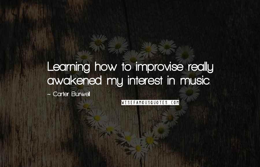 Carter Burwell quotes: Learning how to improvise really awakened my interest in music.