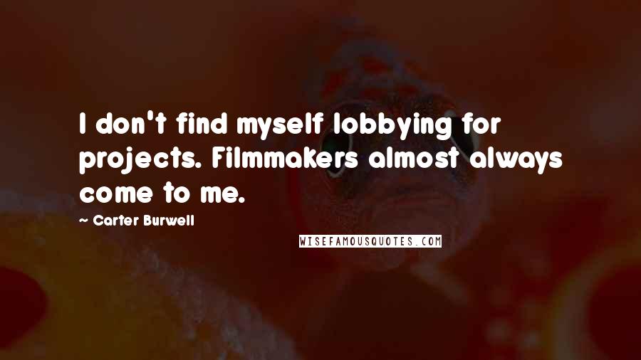 Carter Burwell quotes: I don't find myself lobbying for projects. Filmmakers almost always come to me.