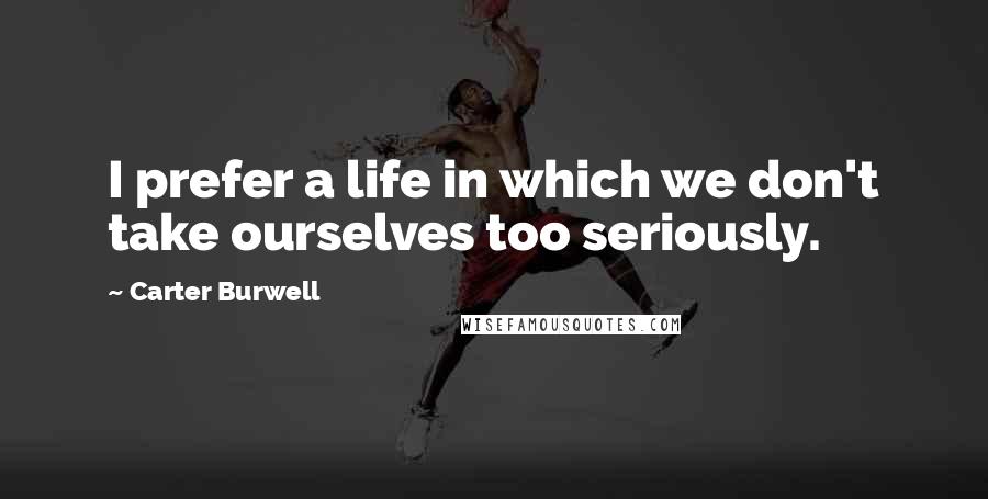 Carter Burwell quotes: I prefer a life in which we don't take ourselves too seriously.