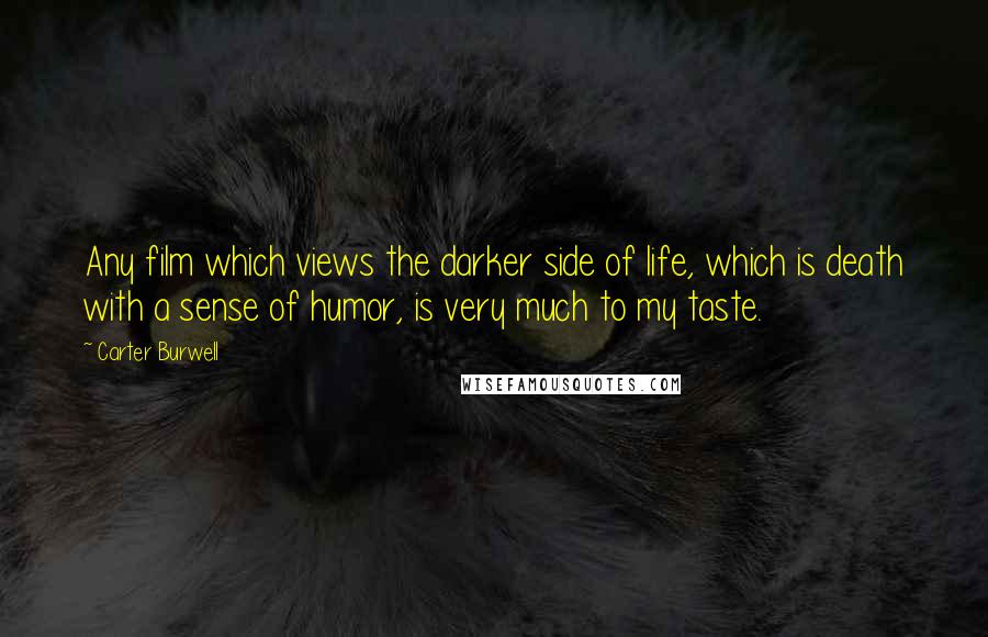 Carter Burwell quotes: Any film which views the darker side of life, which is death with a sense of humor, is very much to my taste. Carter Burwell quotes: Any film which views the darker side of life, which is death with a sense of humor, is very much to my taste.