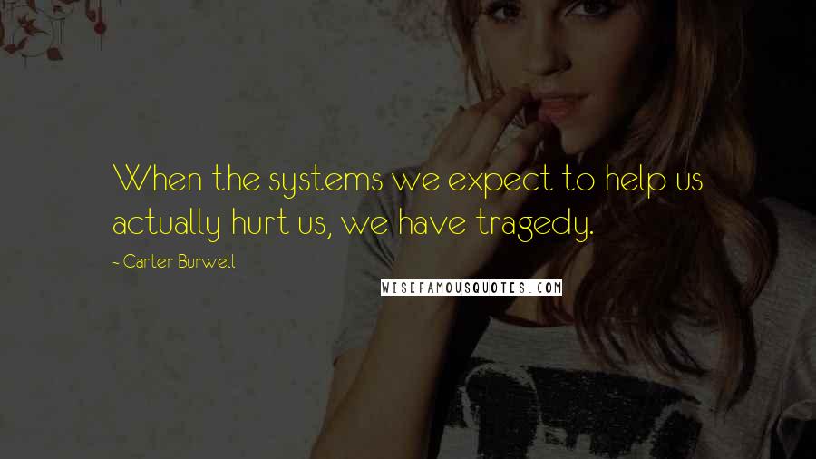 Carter Burwell quotes: When the systems we expect to help us actually hurt us, we have tragedy.