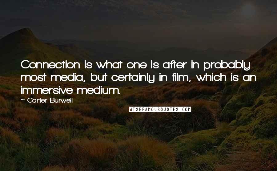 Carter Burwell quotes: Connection is what one is after in probably most media, but certainly in film, which is an immersive medium. Carter Burwell quotes: Connection is what one is after in probably most media, but certainly in film, which is an immersive medium.