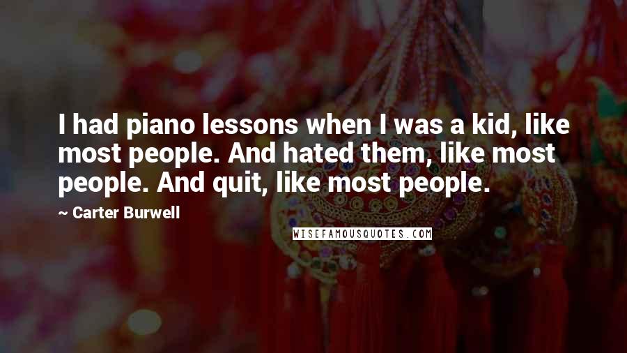 Carter Burwell quotes: I had piano lessons when I was a kid, like most people. And hated them, like most people. And quit, like most people.