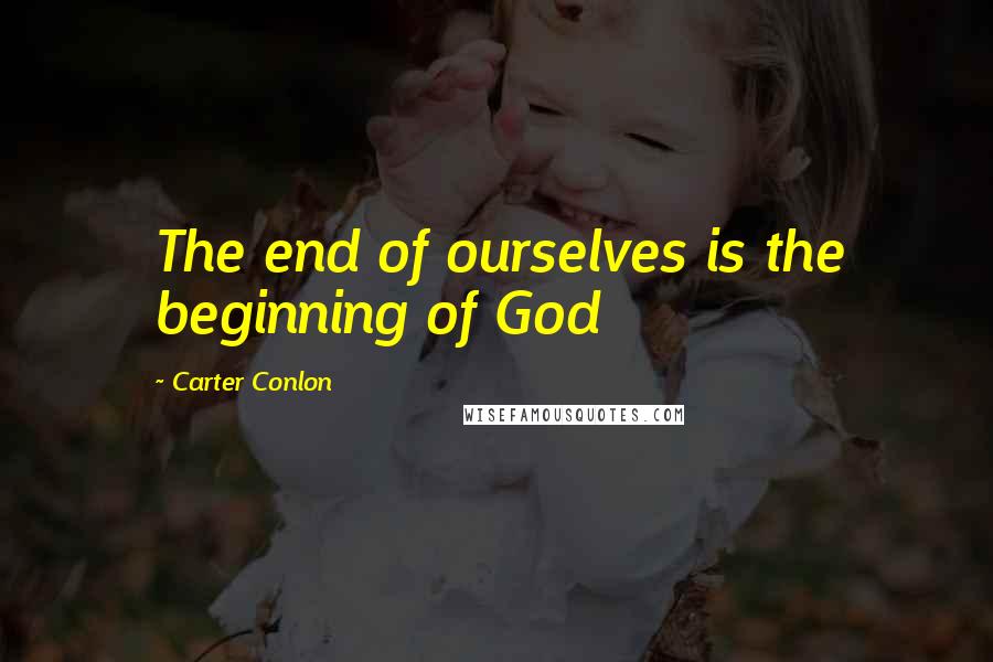 Carter Conlon quotes: The end of ourselves is the beginning of God
