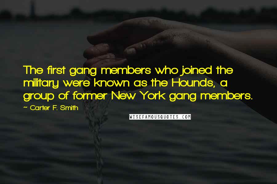 Carter F. Smith quotes: The first gang members who joined the military were known as the Hounds, a group of former New York gang members.