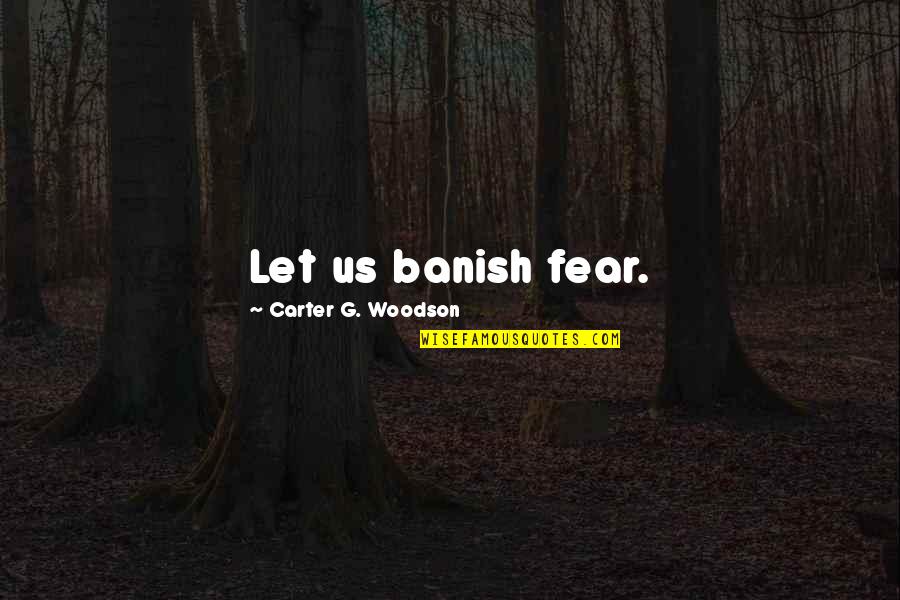Carter G Quotes By Carter G. Woodson: Let us banish fear. Carter G Quotes By Carter G. Woodson: Let us banish fear.