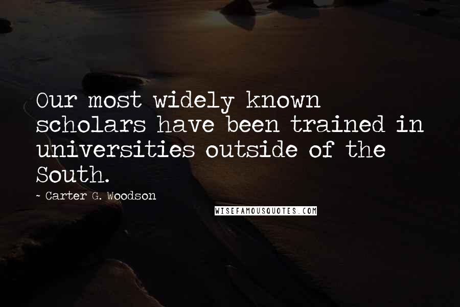 Carter G. Woodson quotes: Our most widely known scholars have been trained in universities outside of the South.