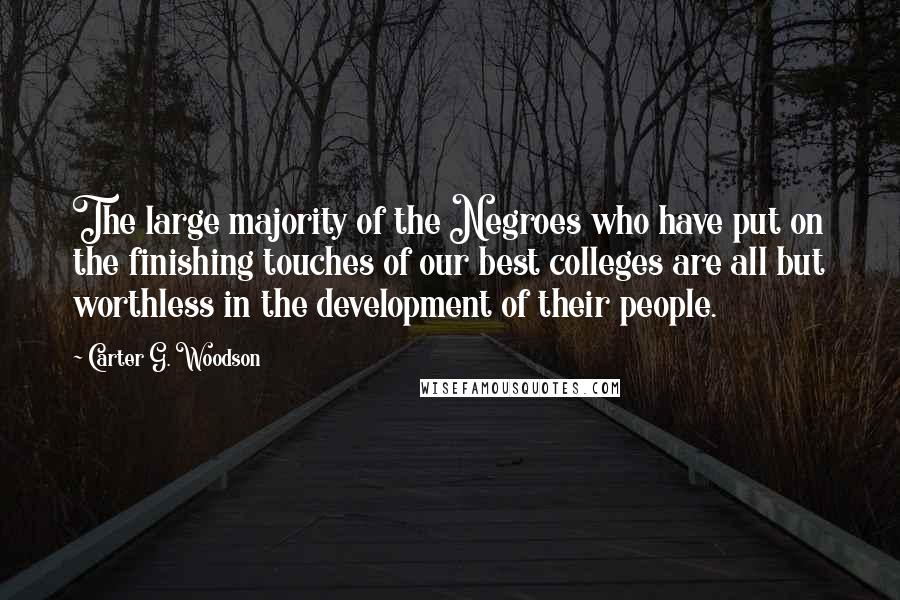 Carter G. Woodson quotes: The large majority of the Negroes who have put on the finishing touches of our best colleges are all but worthless in the development of their people.