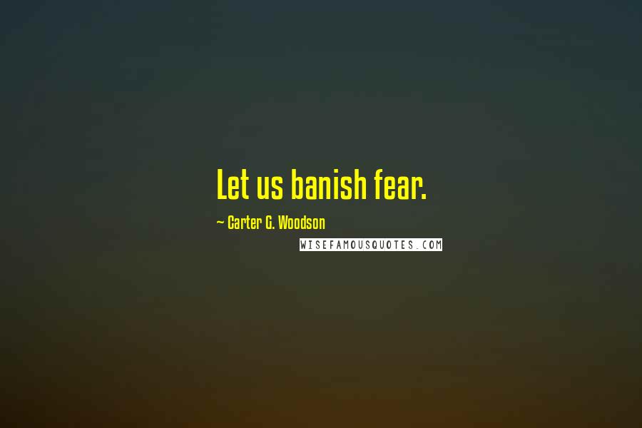 Carter G. Woodson quotes: Let us banish fear.